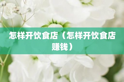 怎样开饮食店（怎样开饮食店赚钱）