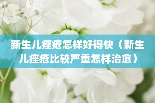 新生儿痤疮怎样好得快（新生儿痤疮比较严重怎样治愈）