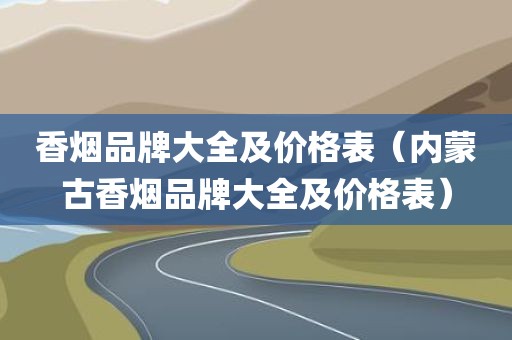 香烟品牌大全及价格表（内蒙古香烟品牌大全及价格表）