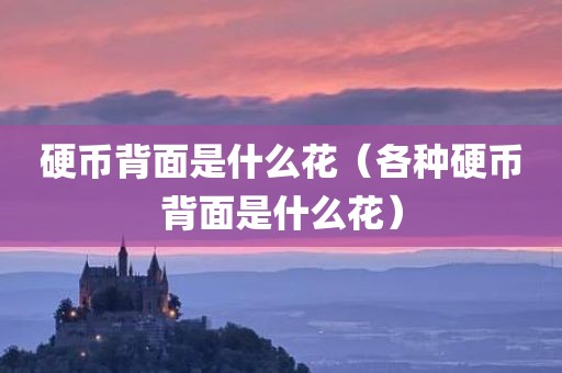 硬币背面是什么花（各种硬币背面是什么花）