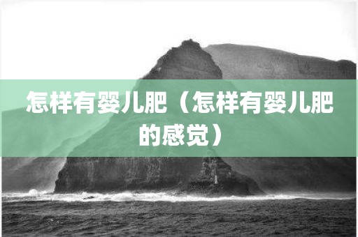 怎样有婴儿肥（怎样有婴儿肥的感觉）