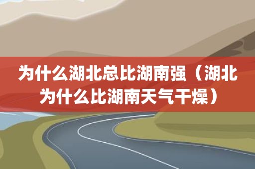为什么湖北总比湖南强（湖北为什么比湖南天气干燥）
