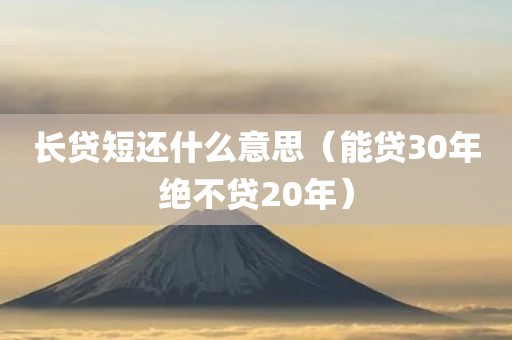长贷短还什么意思（能贷30年绝不贷20年）