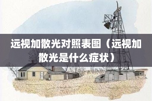 远视加散光对照表图（远视加散光是什么症状）