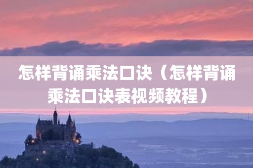 怎样背诵乘法口诀(怎样背诵乘法口诀表视频教程)