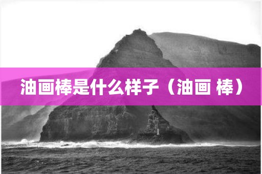 油画棒是什么样子(油画 棒)
