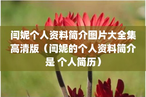 闫妮个人资料简介图片大全集高清版（闫妮的个人资料简介是 个人简历）