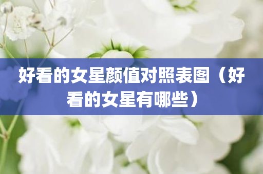好看的女星颜值对照表图（好看的女星有哪些）