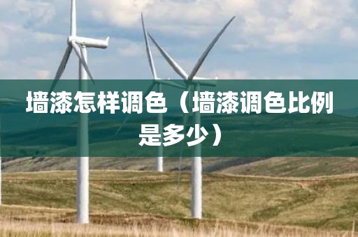 墙漆怎样调色（墙漆调色比例是多少）