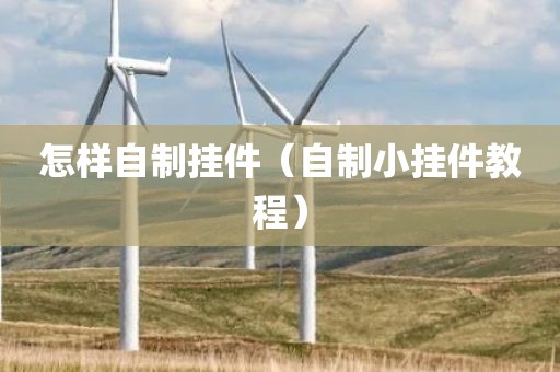 怎样自制挂件（自制小挂件教程）
