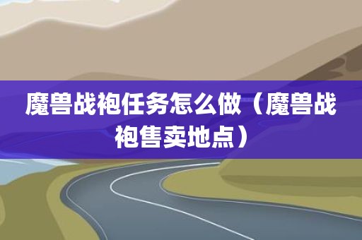 魔兽战袍任务怎么做（魔兽战袍售卖地点）