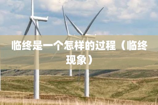 临终是一个怎样的过程（临终现象）