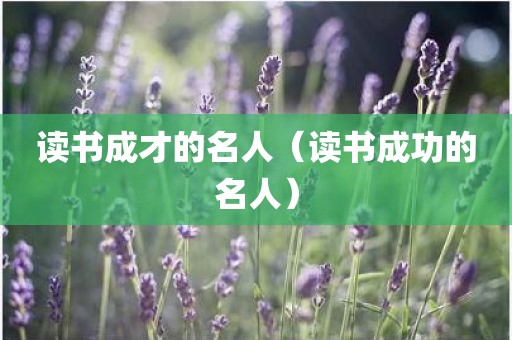 读书成才的名人（读书成功的名人）