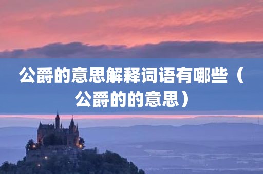 公爵的意思解释词语有哪些（公爵的的意思）