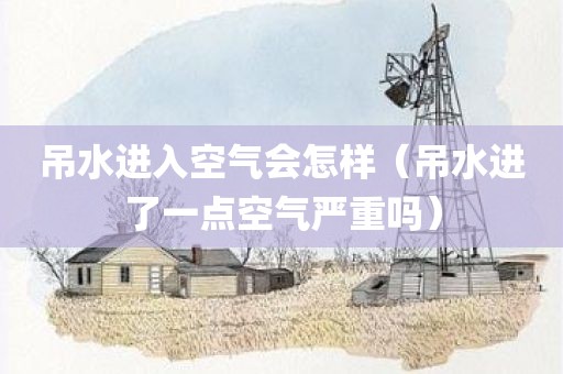 吊水进入空气会怎样（吊水进了一点空气严重吗）