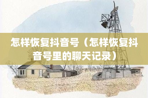 怎样恢复抖音号（怎样恢复抖音号里的聊天记录）