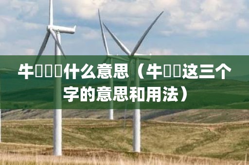 牛牪犇茻什么意思（牛牪犇这三个字的意思和用法）