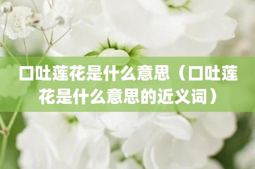 口吐莲花是什么意思（口吐莲花是什么意思的近义词）