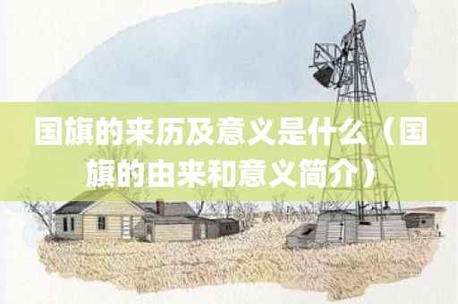 国旗的来历及意义是什么（国旗的由来和意义简介）