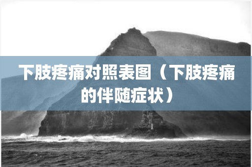 下肢疼痛对照表图（下肢疼痛的伴随症状）