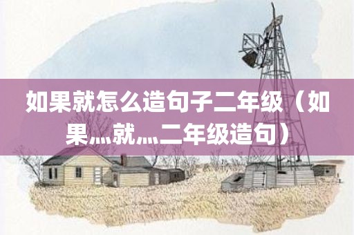 如果就怎么造句子二年级(如果灬就灬二年级造句)