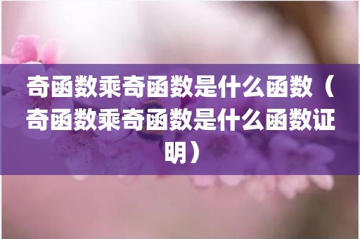 奇函数乘奇函数是什么函数（奇函数乘奇函数是什么函数证明）