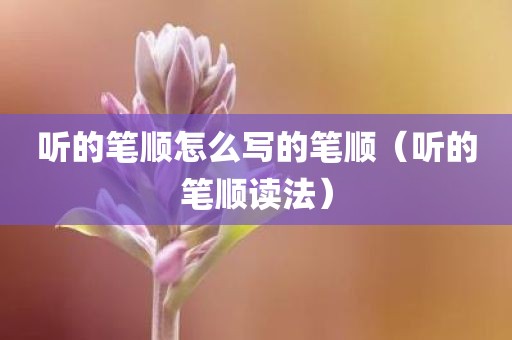 听的笔顺怎么写的笔顺（听的笔顺读法）