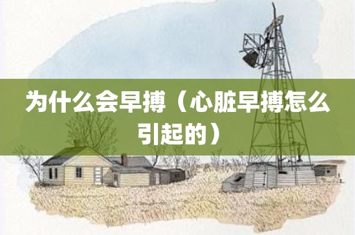 为什么会早搏（心脏早搏怎么引起的）