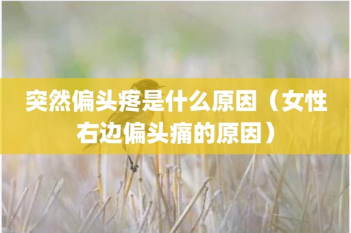 突然偏头疼是什么原因（女性右边偏头痛的原因）
