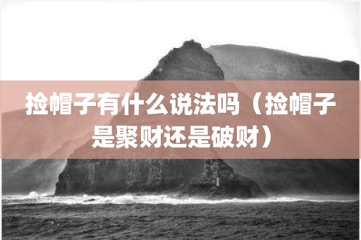 捡帽子有什么说法吗（捡帽子是聚财还是破财）