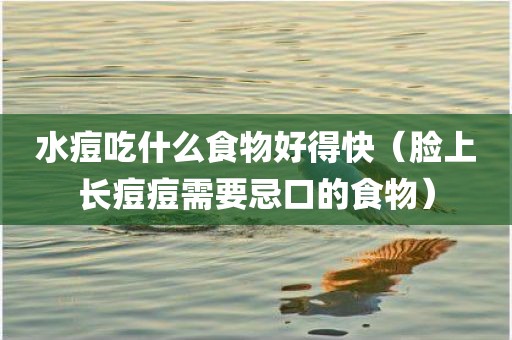 水痘吃什么食物好得快（脸上长痘痘需要忌口的食物）
