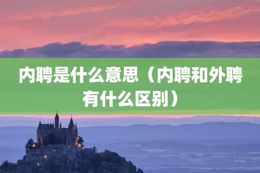 内聘是什么意思（内聘和外聘有什么区别）