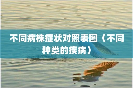 不同病株症状对照表图（不同种类的疾病）