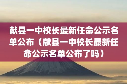 献县一中校长最新任命公示名单公布(献县一中校长最新任命公示名单公布了吗)