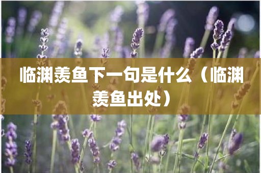 临渊羡鱼下一句是什么（临渊羡鱼出处）
