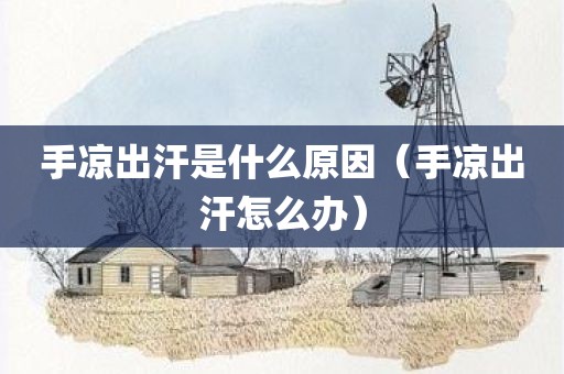 手凉出汗是什么原因（手凉出汗怎么办）