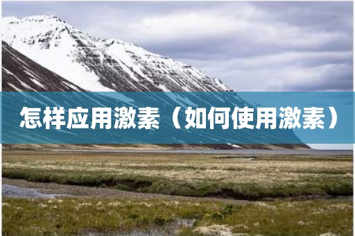 怎样应用激素（如何使用激素）