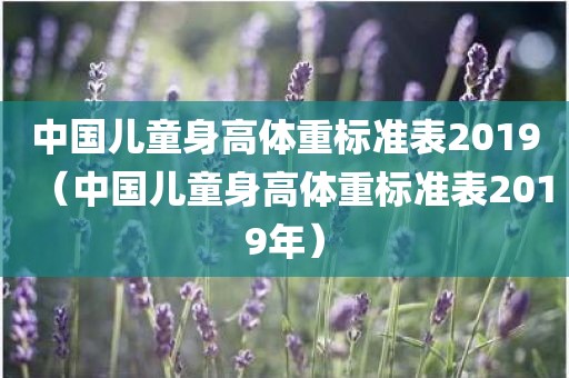 中国儿童身高体重标准表2019(中国儿童身高体重标准表2019年)