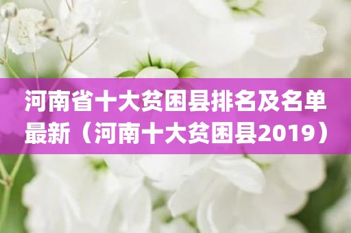 河南省十大贫困县排名及名单最新（河南十大贫困县2019）