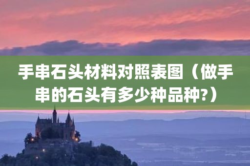 手串石头材料对照表图（做手串的石头有多少种品种?）