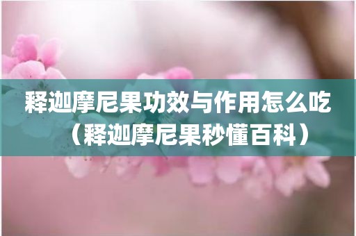 释迦摩尼果功效与作用怎么吃（释迦摩尼果秒懂百科）