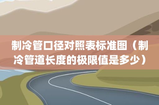 制冷管口径对照表标准图（制冷管道长度的极限值是多少）