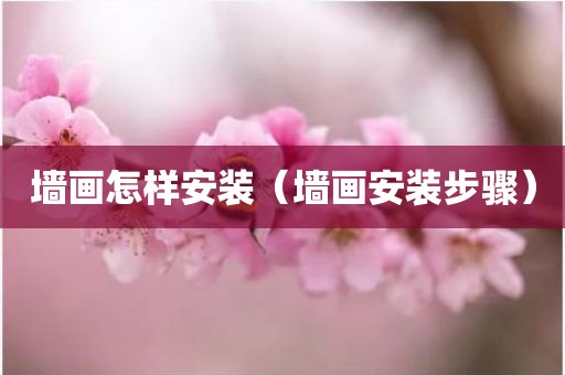 墙画怎样安装（墙画安装步骤）
