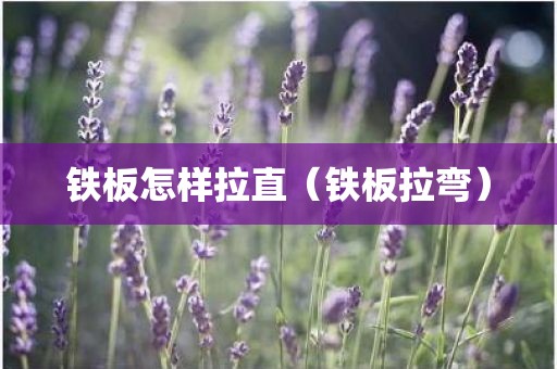 铁板怎样拉直（铁板拉弯）