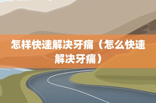 怎样快速解决牙痛（怎么快速解决牙痛）