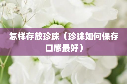 怎样存放珍珠（珍珠如何保存口感最好）