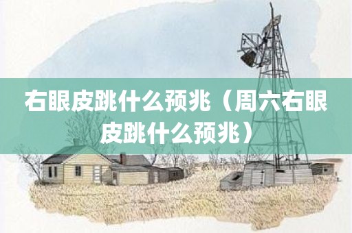 右眼皮跳什么预兆（周六右眼皮跳什么预兆）