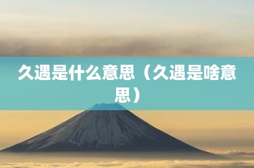 久遇是什么意思（久遇是啥意思）
