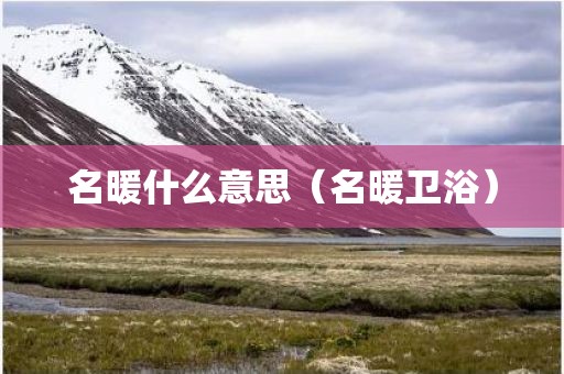 名暖什么意思(名暖卫浴)