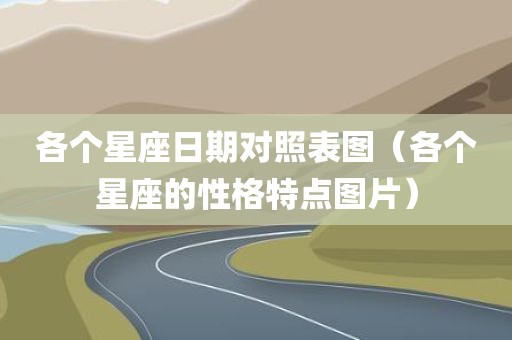 各个星座日期对照表图（各个星座的性格特点图片）